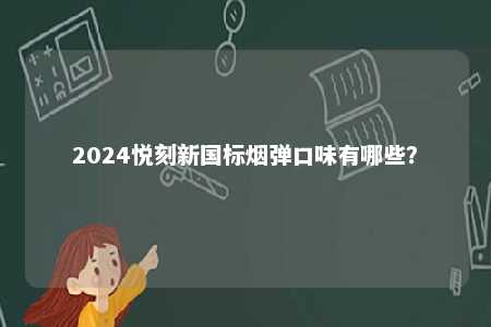 2024悦刻新国标烟弹口味有哪些？ 